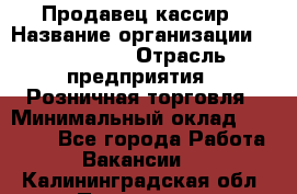 Продавец-кассир › Название организации ­ Diva LLC › Отрасль предприятия ­ Розничная торговля › Минимальный оклад ­ 20 000 - Все города Работа » Вакансии   . Калининградская обл.,Приморск г.